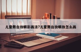 儿童舞台妆眼影画法?儿童舞台妆眼妆怎么画