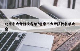 北京市大专院校名单?北京市大专院校名单大全