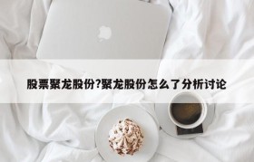 股票聚龙股份?聚龙股份怎么了分析讨论