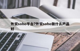 外贸soho平台?外贸soho做什么产品好