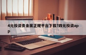 4元投资贵金属正规平台下载?四元投资app